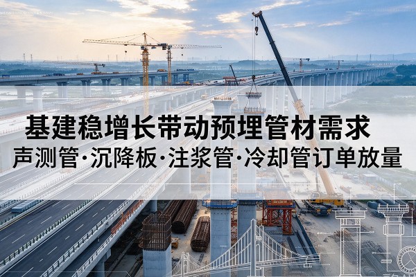 松江区基建稳增长带动预埋监测管材需求，声测管、沉降板、注浆管订单持续放量